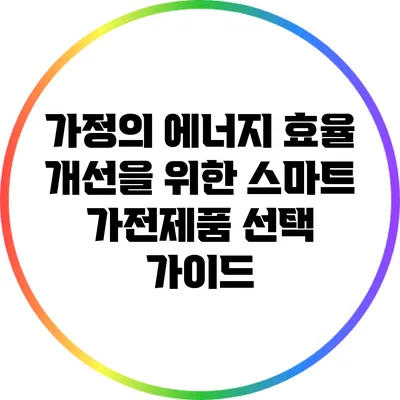 가정의 에너지 효율 개선을 위한 스마트 가전제품 선택 가이드