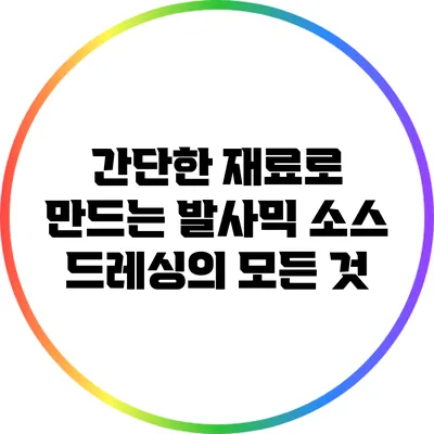 간단한 재료로 만드는 발사믹 소스 드레싱의 모든 것