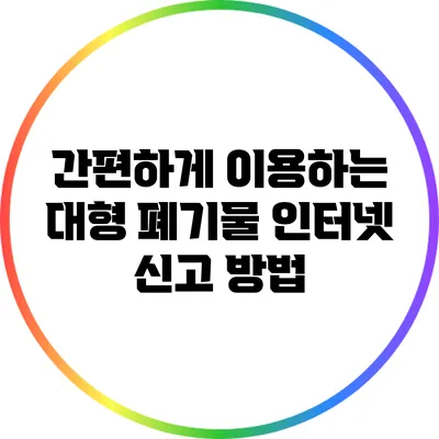 간편하게 이용하는 대형 폐기물 인터넷 신고 방법
