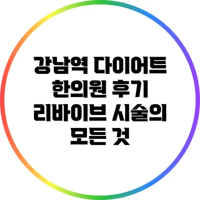 강남역 다이어트 한의원 후기: 리바이브 시술의 모든 것