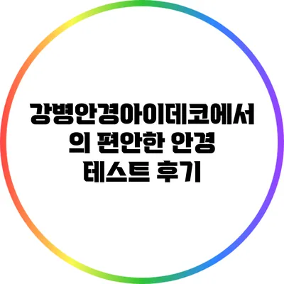 강병안경아이데코에서의 편안한 안경 테스트 후기