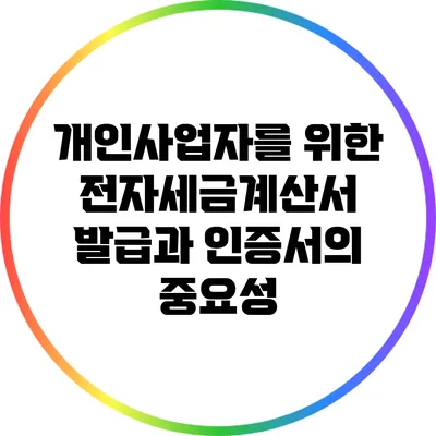개인사업자를 위한 전자세금계산서 발급과 인증서의 중요성