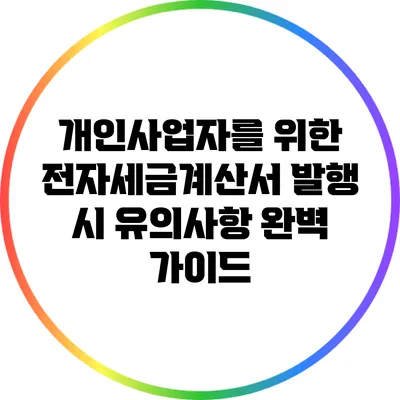 개인사업자를 위한 전자세금계산서 발행 시 유의사항 완벽 가이드