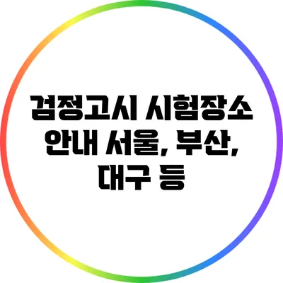 검정고시 시험장소 안내: 서울, 부산, 대구 등