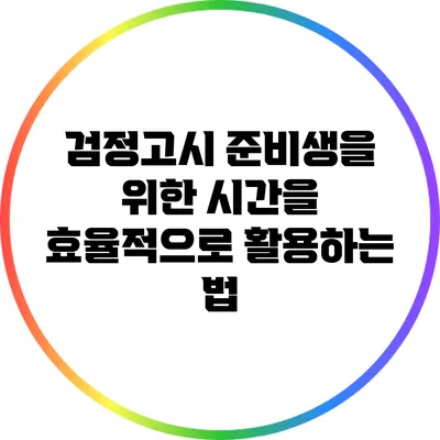 검정고시 준비생을 위한 시간을 효율적으로 활용하는 법