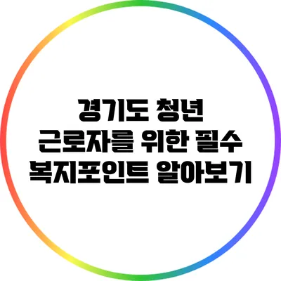 경기도 청년 근로자를 위한 필수 복지포인트 알아보기