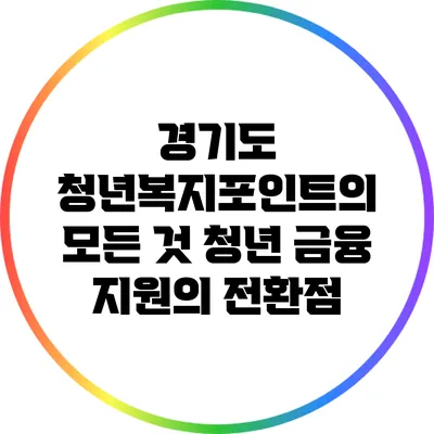 경기도 청년복지포인트의 모든 것: 청년 금융 지원의 전환점