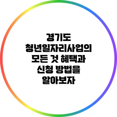 경기도 청년일자리사업의 모든 것: 혜택과 신청 방법을 알아보자