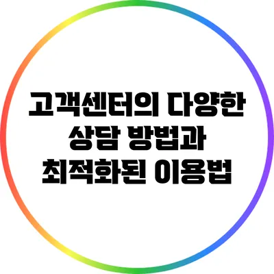 고객센터의 다양한 상담 방법과 최적화된 이용법