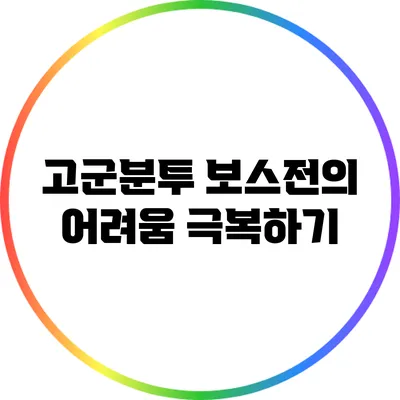 고군분투 보스전의 어려움 극복하기
