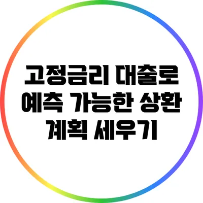 고정금리 대출로 예측 가능한 상환 계획 세우기