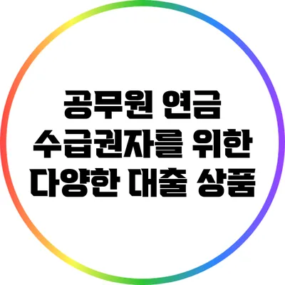 공무원 연금 수급권자를 위한 다양한 대출 상품