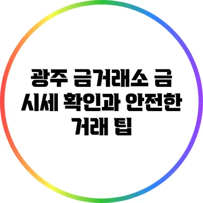 광주 금거래소: 금 시세 확인과 안전한 거래 팁