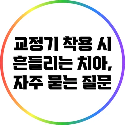 교정기 착용 시 흔들리는 치아, 자주 묻는 질문