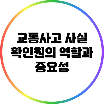 교통사고 사실 확인원의 역할과 중요성