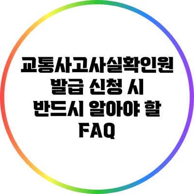교통사고사실확인원 발급 신청 시 반드시 알아야 할 FAQ