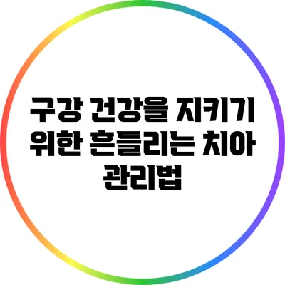 구강 건강을 지키기 위한 흔들리는 치아 관리법