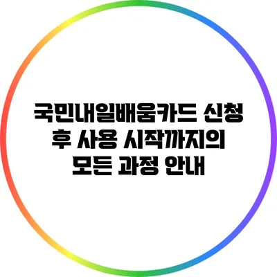 국민내일배움카드 신청 후 사용 시작까지의 모든 과정 안내