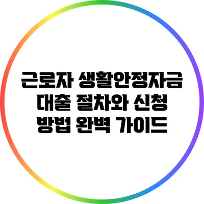 근로자 생활안정자금 대출 절차와 신청 방법 완벽 가이드