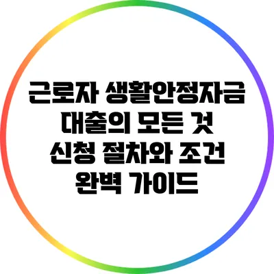 근로자 생활안정자금 대출의 모든 것: 신청 절차와 조건 완벽 가이드