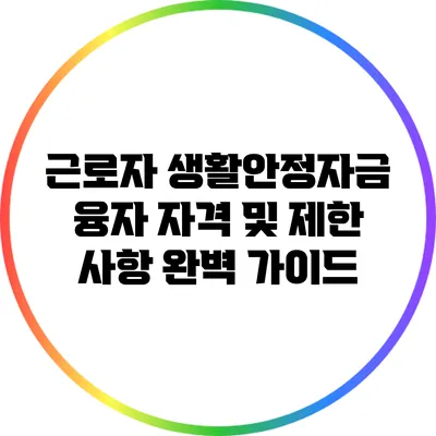 근로자 생활안정자금 융자 자격 및 제한 사항 완벽 가이드
