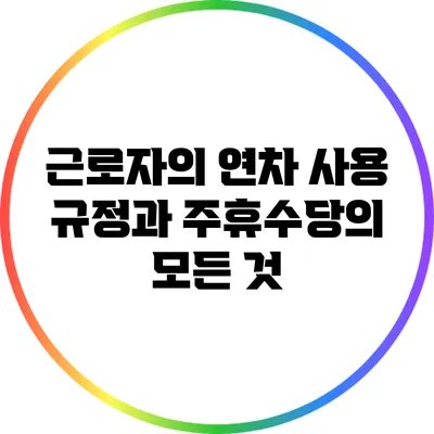 근로자의 연차 사용 규정과 주휴수당의 모든 것