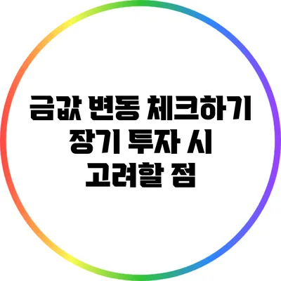 금값 변동 체크하기: 장기 투자 시 고려할 점