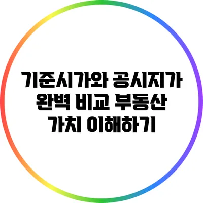 기준시가와 공시지가 완벽 비교: 부동산 가치 이해하기