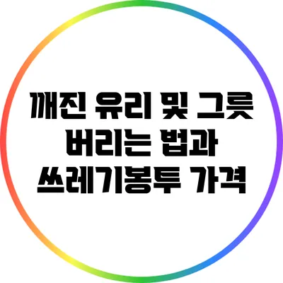 깨진 유리 및 그릇 버리는 법과 쓰레기봉투 가격