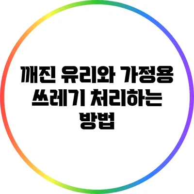 깨진 유리와 가정용 쓰레기 처리하는 방법