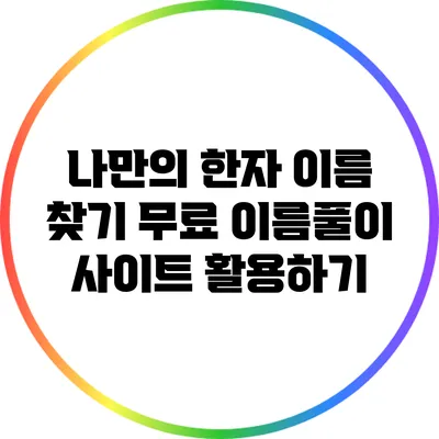 나만의 한자 이름 찾기: 무료 이름풀이 사이트 활용하기