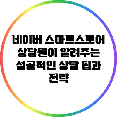 네이버 스마트스토어 상담원이 알려주는 성공적인 상담 팁과 전략