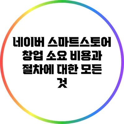 네이버 스마트스토어 창업: 소요 비용과 절차에 대한 모든 것