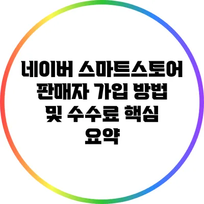 네이버 스마트스토어 판매자 가입 방법 및 수수료 핵심 요약