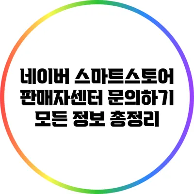 네이버 스마트스토어 판매자센터 문의하기: 모든 정보 총정리