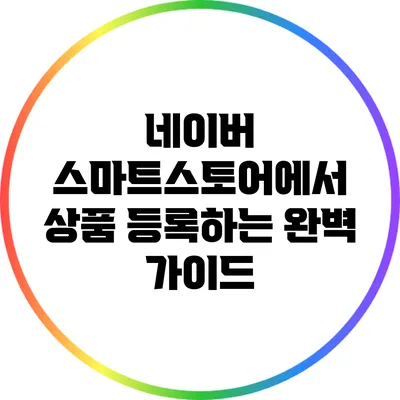 네이버 스마트스토어에서 상품 등록하는 완벽 가이드