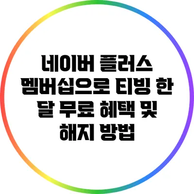 네이버 플러스 멤버십으로 티빙 한 달 무료 혜택 및 해지 방법