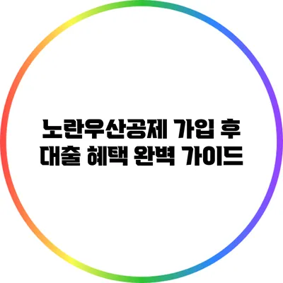 노란우산공제 가입 후 대출 혜택 완벽 가이드