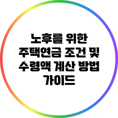 노후를 위한 주택연금: 조건 및 수령액 계산 방법 가이드