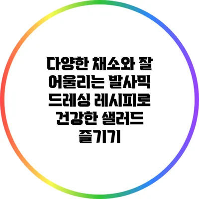다양한 채소와 잘 어울리는 발사믹 드레싱 레시피로 건강한 샐러드 즐기기