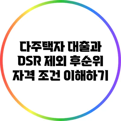 다주택자 대출과 DSR 제외 후순위 자격 조건 이해하기