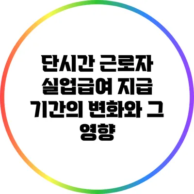 단시간 근로자 실업급여 지급 기간의 변화와 그 영향