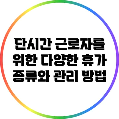 단시간 근로자를 위한 다양한 휴가 종류와 관리 방법
