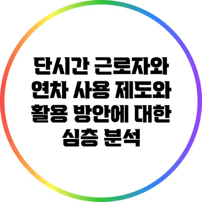 단시간 근로자와 연차 사용: 제도와 활용 방안에 대한 심층 분석
