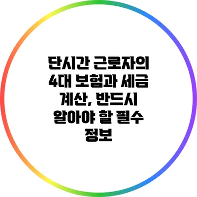 단시간 근로자의 4대 보험과 세금 계산, 반드시 알아야 할 필수 정보