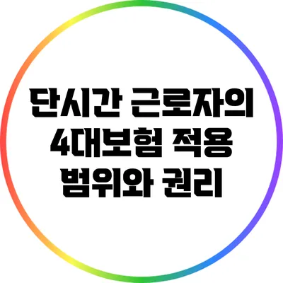 단시간 근로자의 4대보험 적용 범위와 권리