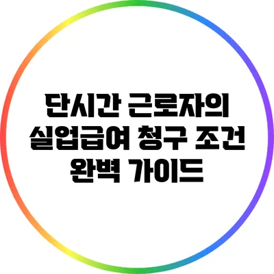 단시간 근로자의 실업급여 청구 조건 완벽 가이드