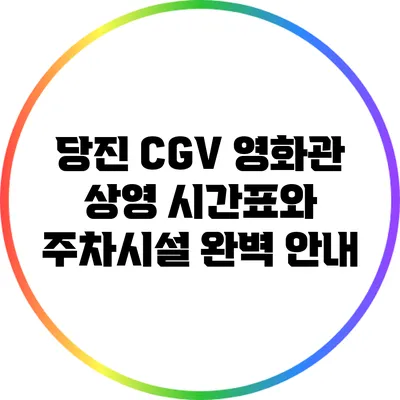 당진 CGV 영화관 상영 시간표와 주차시설 완벽 안내