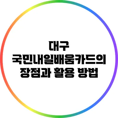 대구 국민내일배움카드의 장점과 활용 방법