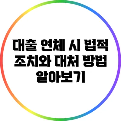 대출 연체 시 법적 조치와 대처 방법 알아보기